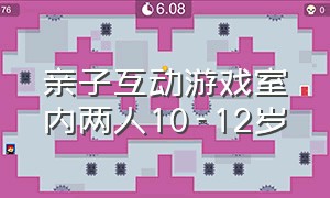 亲子互动游戏室内两人10-12岁