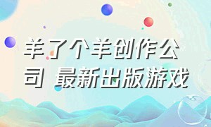 羊了个羊创作公司 最新出版游戏