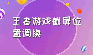 王者游戏截屏位置调换