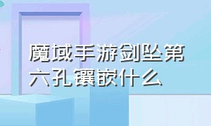 魔域手游剑坠第六孔镶嵌什么