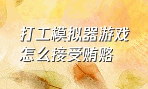 打工模拟器游戏怎么接受贿赂