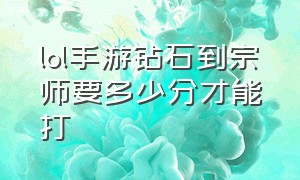 lol手游钻石到宗师要多少分才能打