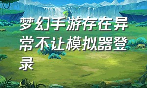 梦幻手游存在异常不让模拟器登录