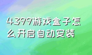 4399游戏盒子怎么开启自动安装