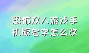 恐怖双人游戏手机版名字怎么改