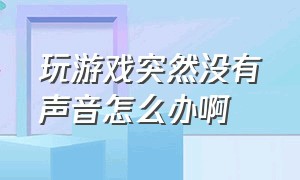 玩游戏突然没有声音怎么办啊