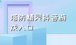 塔防精灵抖音游戏入口