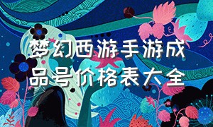 梦幻西游手游成品号价格表大全