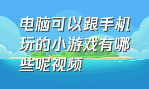 电脑可以跟手机玩的小游戏有哪些呢视频