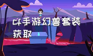 cf手游幻兽套装获取