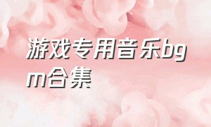 游戏专用音乐bgm合集