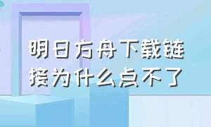 明日方舟下载链接为什么点不了