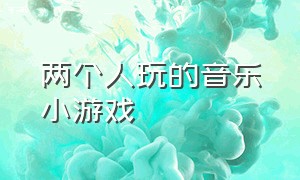 两个人玩的音乐小游戏