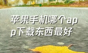 苹果手机哪个app下载东西最好