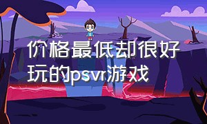 价格最低却很好玩的psvr游戏