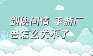 剑侠问情 手游广告怎么关不了