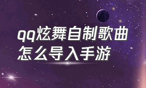 qq炫舞自制歌曲怎么导入手游