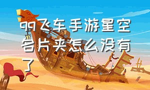 qq飞车手游星空名片夹怎么没有了