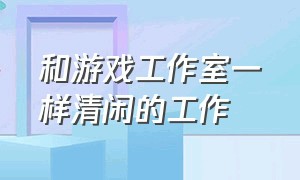 和游戏工作室一样清闲的工作