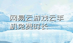 网易云游戏云手机免费时长