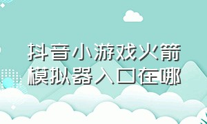 抖音小游戏火箭模拟器入口在哪