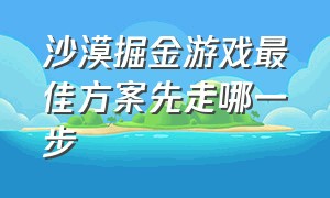 沙漠掘金游戏最佳方案先走哪一步