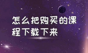 怎么把购买的课程下载下来