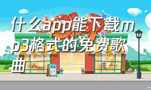 什么app能下载mp3格式的免费歌曲