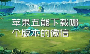 苹果五能下载哪个版本的微信