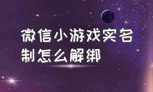 微信小游戏实名制怎么解绑