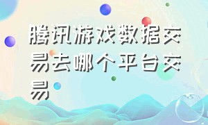 腾讯游戏数据交易去哪个平台交易