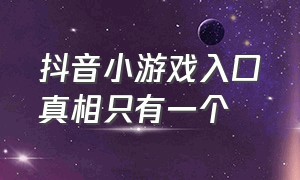 抖音小游戏入口真相只有一个