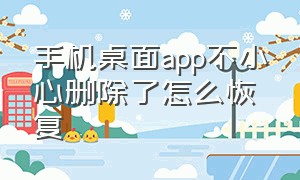 手机桌面app不小心删除了怎么恢复