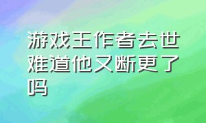 游戏王作者去世难道他又断更了吗