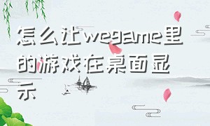 怎么让wegame里的游戏在桌面显示