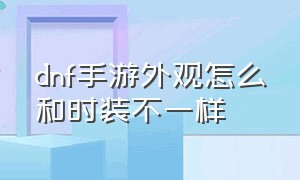 dnf手游外观怎么和时装不一样