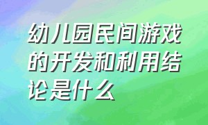 幼儿园民间游戏的开发和利用结论是什么