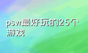 psvr最好玩的25个游戏