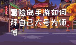 冒险岛手游如何拜自己大号为师傅