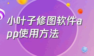 小叶子修图软件app使用方法