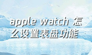 apple watch 怎么设置表盘功能