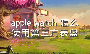 apple watch 怎么使用第三方表盘