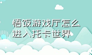 悟饭游戏厅怎么进入托卡世界