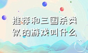 推荐和三国杀类似的游戏叫什么