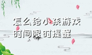 怎么给小孩游戏时间限时提醒