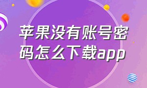 苹果没有账号密码怎么下载app