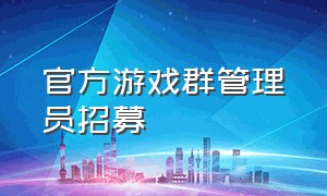 官方游戏群管理员招募