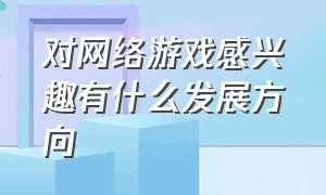 对网络游戏感兴趣有什么发展方向