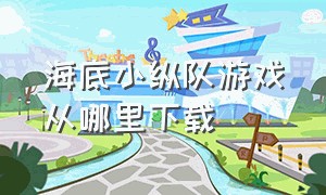 海底小纵队游戏从哪里下载