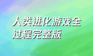 人类进化游戏全过程完整版